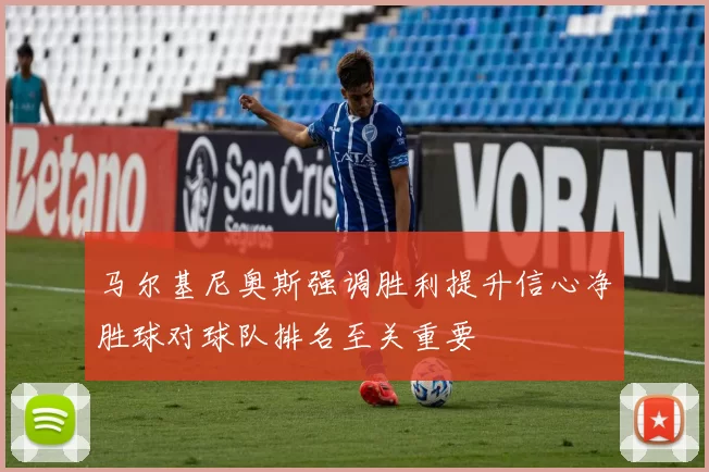马尔基尼奥斯强调胜利提升信心净胜球对球队排名至关重要