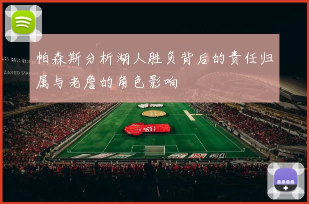 帕森斯分析湖人胜负背后的责任归属与老詹的角色影响