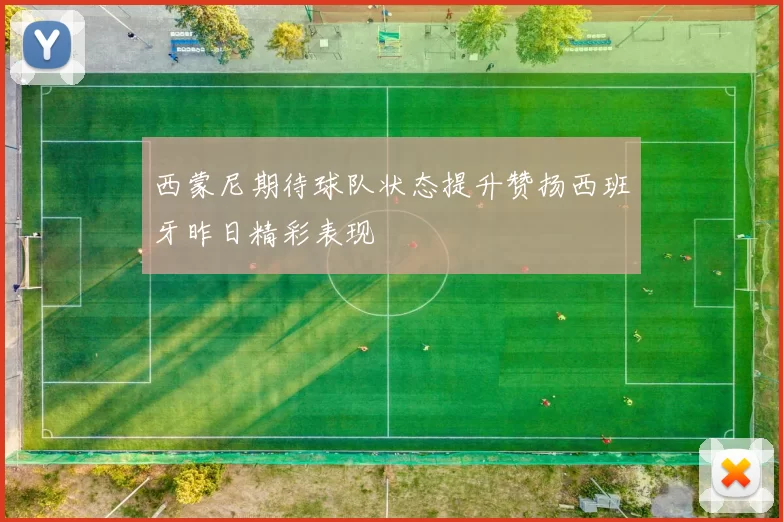 西蒙尼期待球队状态提升赞扬西班牙昨日精彩表现