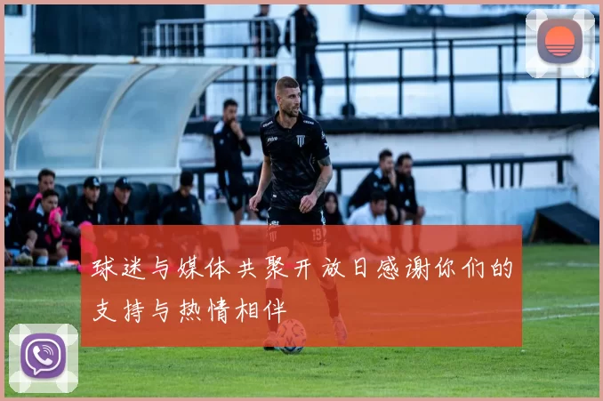球迷与媒体共聚开放日感谢你们的支持与热情相伴