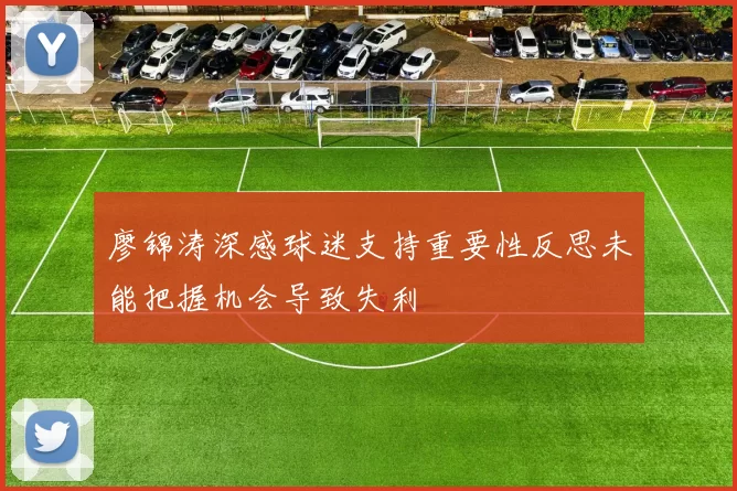廖锦涛深感球迷支持重要性反思未能把握机会导致失利